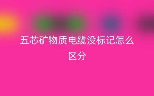 五芯礦物質電纜沒標記怎么區分？(圖1)
