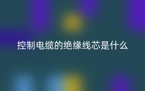 控制電纜的絕緣線芯是什么？(圖1)