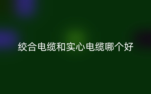 絞合電纜和實心電纜哪個好？(圖1)