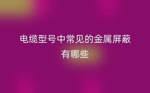 電纜型號(hào)中常見的金屬屏蔽有哪些？(圖1)