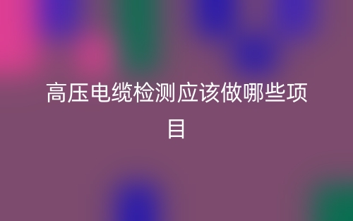 高壓電纜檢測應該做哪些項目？(圖1)