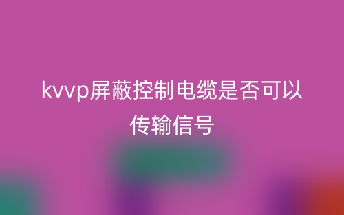 kvvp屏蔽控制電纜是否可以傳輸信號？(圖1)