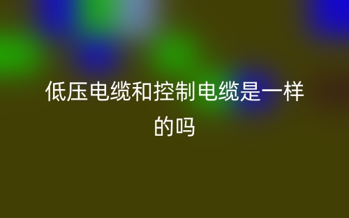 低壓電纜和控制電纜是一樣的嗎？(圖1)