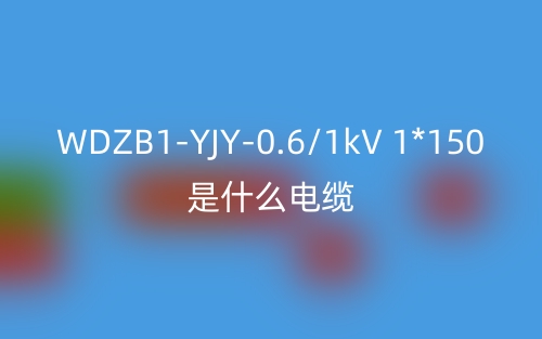 WDZB1-YJY-0.6/1kV 1*150是什么電纜？(圖1)
