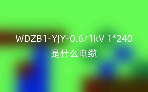 WDZB1-YJY-0.6/1kV 1*240是什么電纜？(圖1)