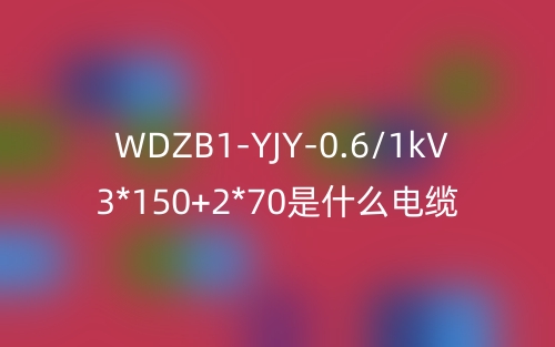 WDZB1-YJY-0.6/1kV 3*150+2*70是什么電纜？(圖1)