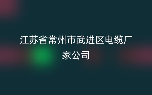 江蘇省常州市武進區電纜廠家公司(圖1)