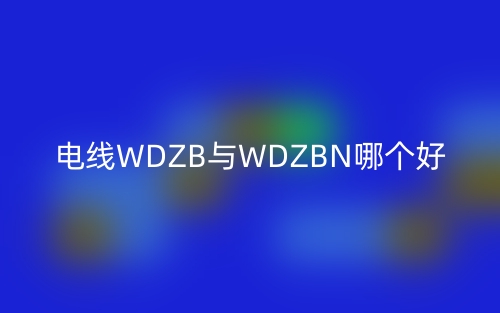 電線WDZB與WDZBN哪個好？(圖1)