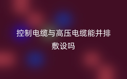 控制電纜與高壓電纜能并排敷設嗎？(圖1)