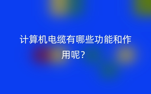 計算機電纜有哪些功能和作用呢？(圖1)