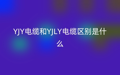 YJY電纜和YJLY電纜區(qū)別是什么？(圖1)