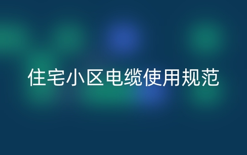 住宅小區電纜使用規范(圖1)