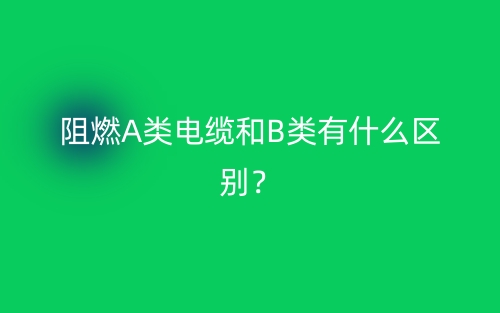 阻燃A類電纜和B類有什么區別？(圖1)