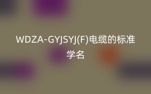 WDZA-GYJSYJ(F)電纜的標準學名(圖1)