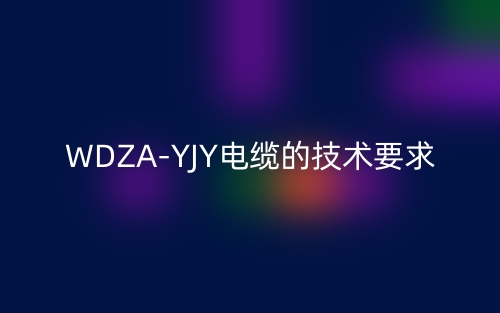 WDZA-YJY電纜的技術要求是什么？(圖1)