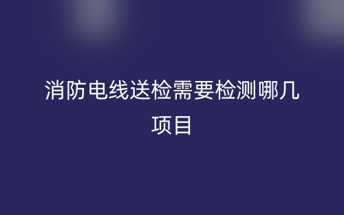 消防電線送檢需要檢測(cè)哪幾項(xiàng)目？(圖1)
