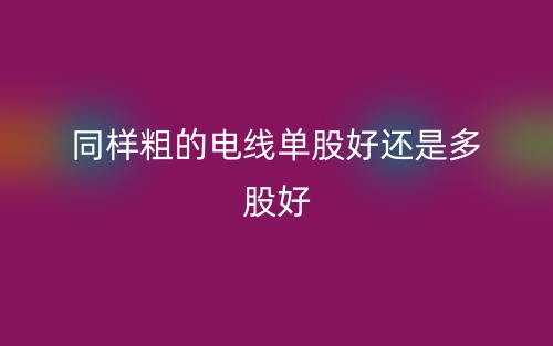 同樣粗的電線單股好還是多股好？(圖1)