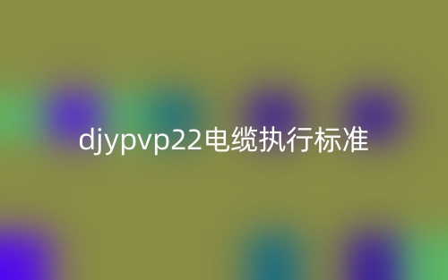 djypvp22電纜執行標準(圖1)
