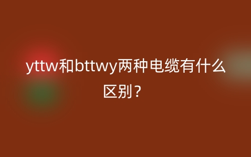 yttw和bttwy兩種電纜有什么區別？(圖1)