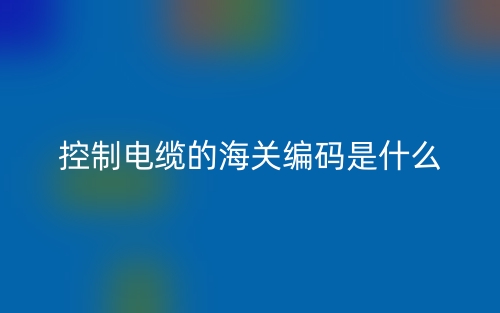 控制電纜的海關編碼是什么？(圖1)