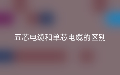五芯電纜和單芯電纜的區別是什么？(圖1)