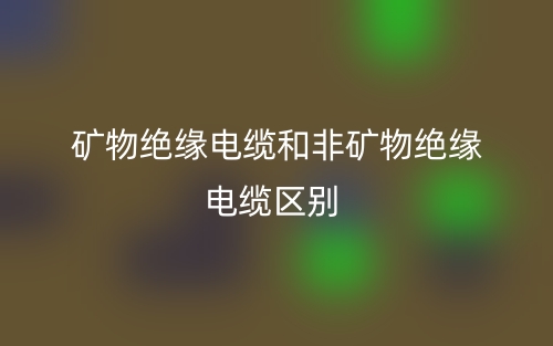 礦物絕緣電纜和非礦物絕緣電纜的區別是什么？(圖1)