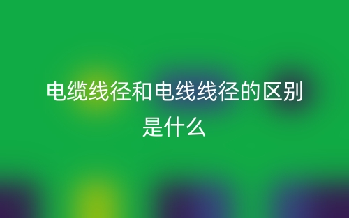 電纜線徑和電線線徑的區別是什么？(圖1)