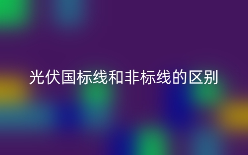 光伏國標線和非標線的區別是什么？(圖1)