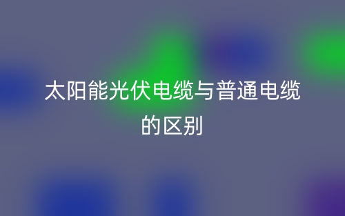 太陽能光伏電纜與普通電纜的區別是什么？(圖1)