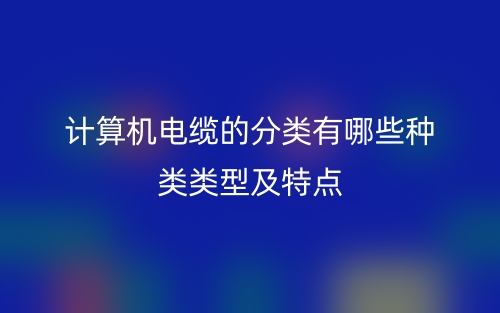 計算機電纜的分類有哪些類型及特點？(圖1)
