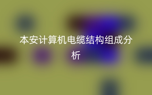 本安計(jì)算機(jī)電纜結(jié)構(gòu)組成分析是什么？(圖1)