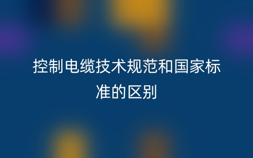 控制電纜技術(shù)規(guī)范和國(guó)家標(biāo)準(zhǔn)的區(qū)別是什么？(圖1)