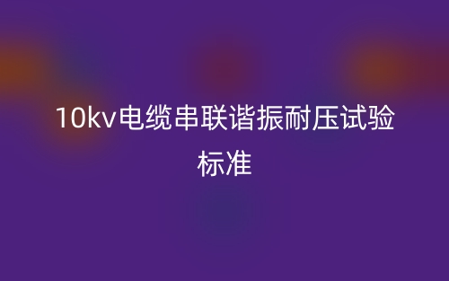 10kv電纜串聯諧振耐壓試驗標準(圖1)