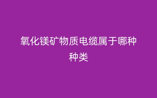 氧化鎂礦物質電纜屬于哪種種類？(圖1)