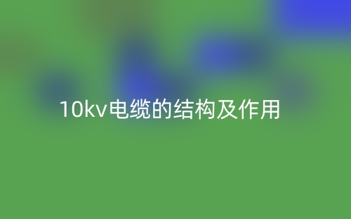 10kv電纜的結構及作用是什么？(圖1)