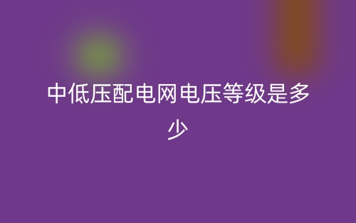 中低壓配電網(wǎng)電壓等級是多少？(圖1)