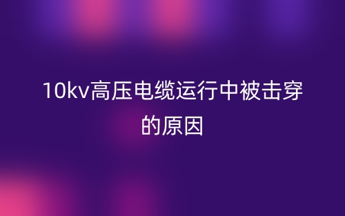 10kv高壓電纜運行中被擊穿的原因(圖1)