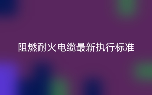 阻燃耐火電纜最新執行標準是什么？(圖1)