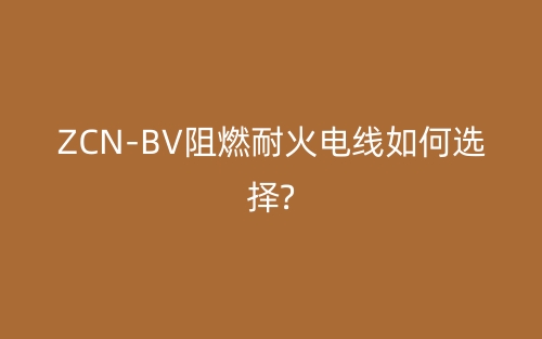 ZCN-BV阻燃耐火電線如何選擇?(圖1)