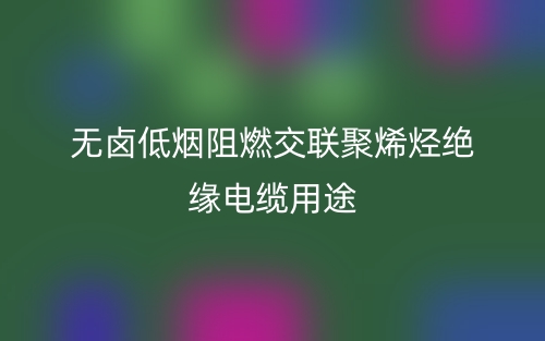 無鹵低煙阻燃交聯(lián)聚烯烴絕緣電纜用途(圖1)
