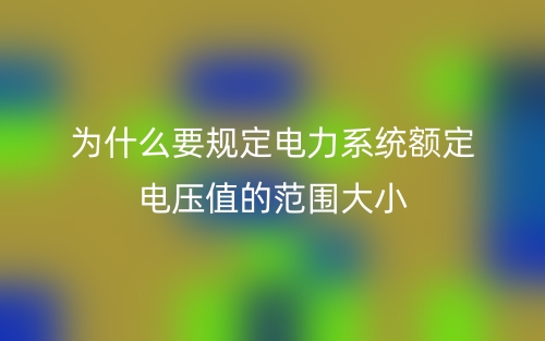 為什么要規(guī)定電力系統(tǒng)額定電壓值的范圍大?。?圖1)
