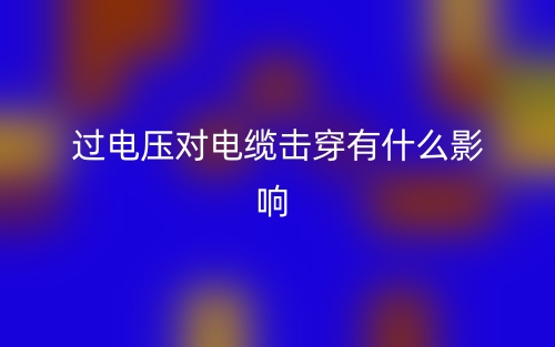 過電壓對電纜擊穿有什么影響？(圖1)