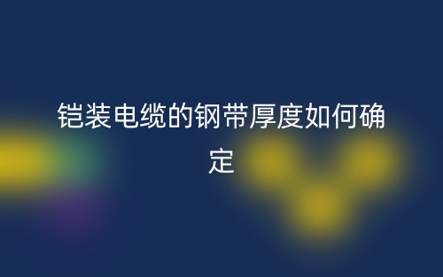 鎧裝電纜的鋼帶厚度如何確定？(圖1)