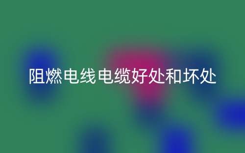 阻燃電線電纜好處和壞處有哪些？(圖1)