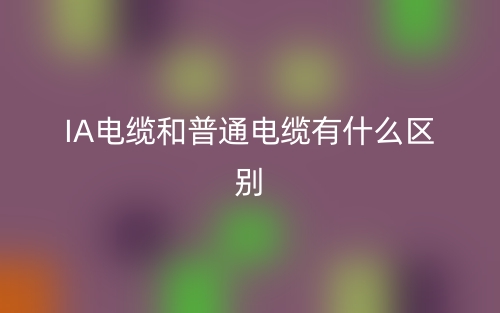 IA電纜和普通電纜有什么區別？(圖1)