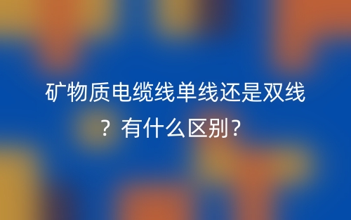礦物質電纜線單線還是雙線？有什么區別？(圖1)