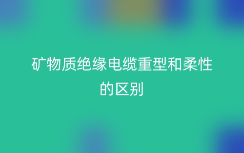 礦物質絕緣電纜重型和柔性的區別是什么？(圖1)