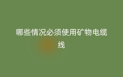 哪些情況必須使用礦物電纜線？(圖1)