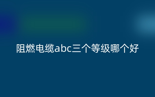 阻燃電纜abc三個等級哪個好？(圖1)