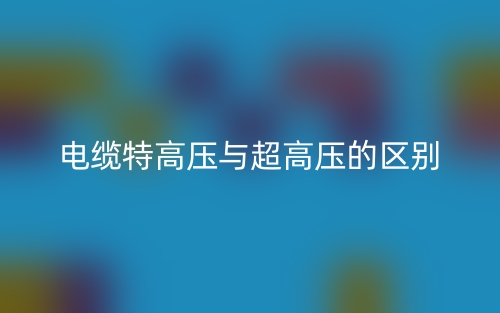 電纜特高壓與超高壓的區別是什么？(圖1)